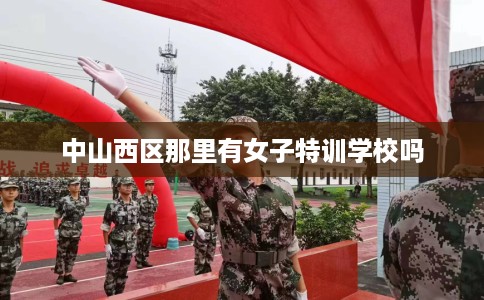 中山西区那里有女子特训学校吗