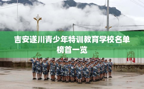 吉安遂川青少年特训教育学校名单榜首一览