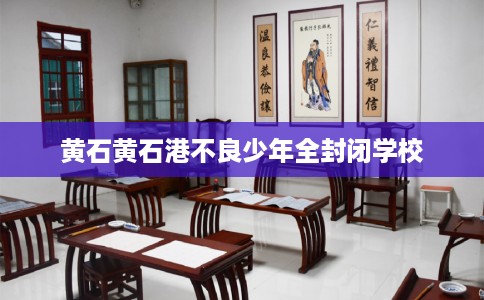 黄石黄石港不良少年全封闭学校