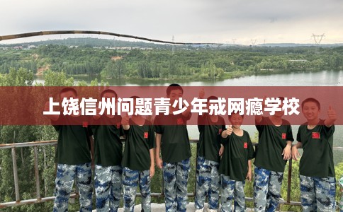 上饶信州问题青少年戒网瘾学校