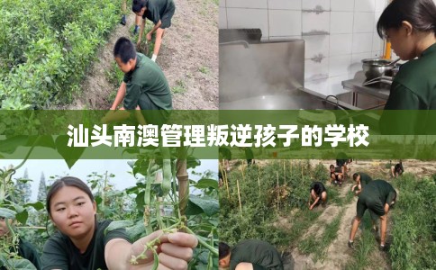 汕头南澳管理叛逆孩子的学校