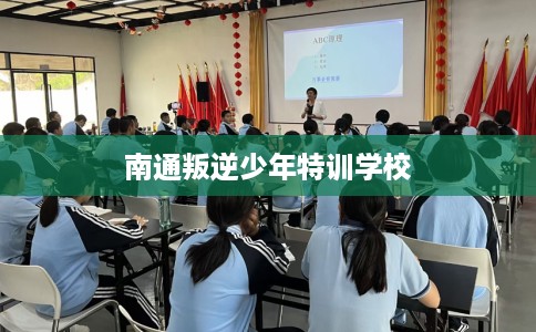 南通叛逆少年特训学校
