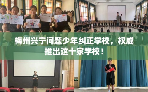 梅州兴宁问题少年纠正学校，权威推出这十家学校！