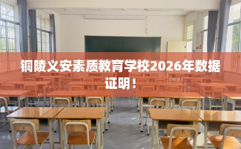铜陵义安素质教育学校2026年数据证明！