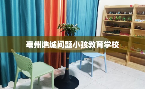 亳州谯城问题小孩教育学校