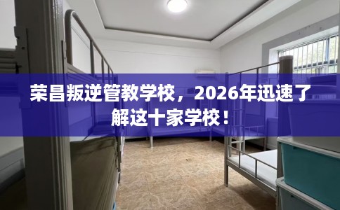 荣昌叛逆管教学校，2026年迅速了解这十家学校！