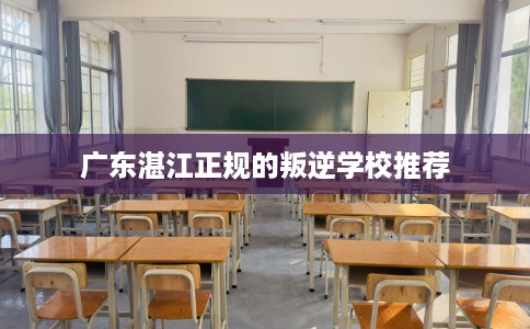 广东湛江正规的叛逆学校推荐