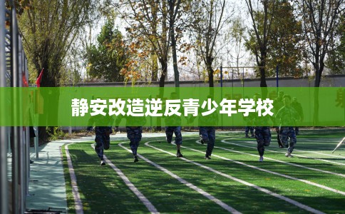 静安改造逆反青少年学校