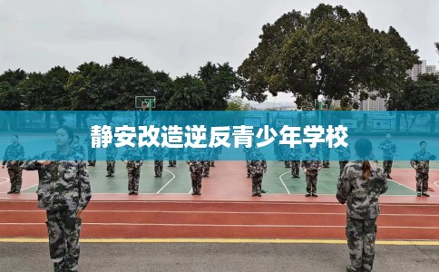 静安改造逆反青少年学校