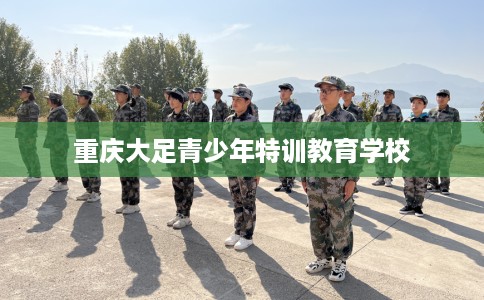 重庆大足青少年特训教育学校