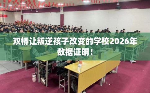 双桥让叛逆孩子改变的学校2026年数据证明！
