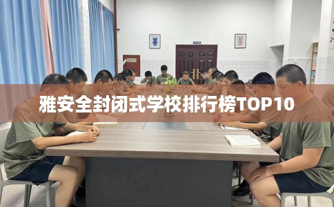 雅安全封闭式学校排行榜TOP10