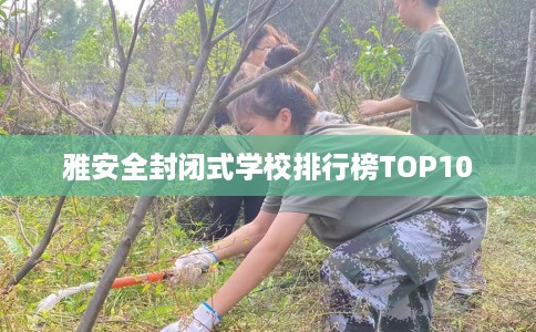 雅安全封闭式学校排行榜TOP10