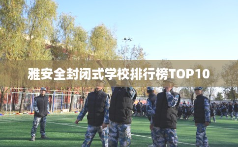 雅安全封闭式学校排行榜TOP10