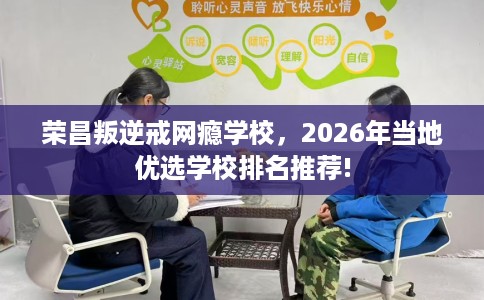 荣昌叛逆戒网瘾学校，2026年当地优选学校排名推荐!