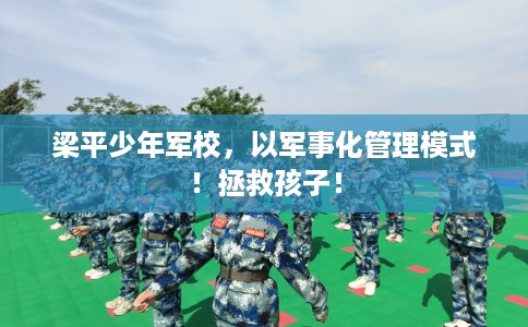 梁平少年军校，以军事化管理模式！拯救孩子！