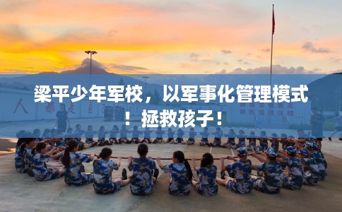 梁平少年军校，以军事化管理模式！拯救孩子！