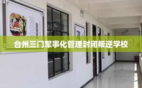 台州三门军事化管理封闭叛逆学校