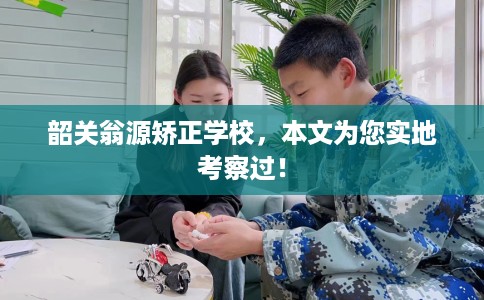 韶关翁源矫正学校，本文为您实地考察过！
