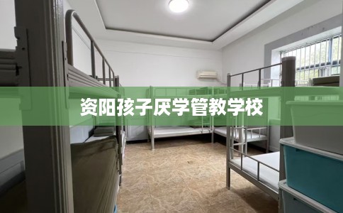 资阳孩子厌学管教学校