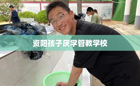 资阳孩子厌学管教学校