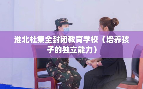 淮北杜集全封闭教育学校（培养孩子的独立能力）