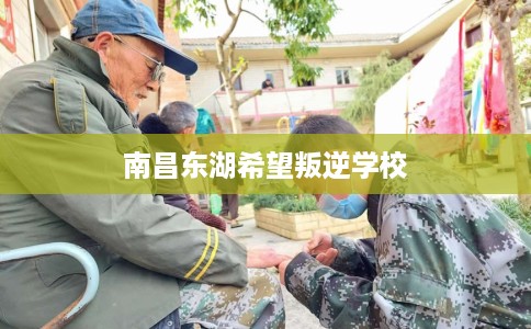 南昌东湖希望叛逆学校