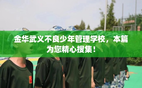 金华武义不良少年管理学校，本篇为您精心搜集！