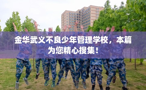 金华武义不良少年管理学校，本篇为您精心搜集！