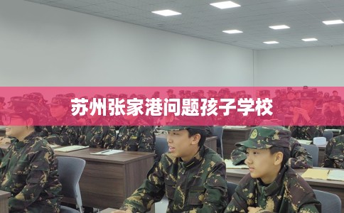 苏州张家港问题孩子学校