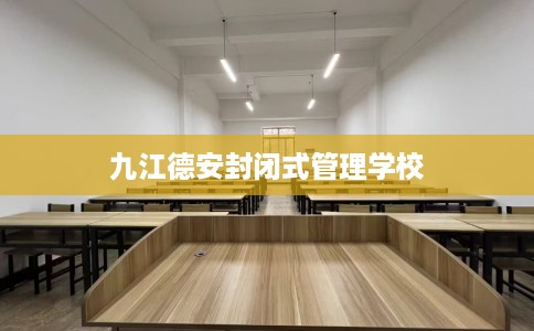 九江德安封闭式管理学校