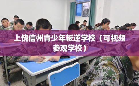 上饶信州青少年叛逆学校（可视频参观学校）