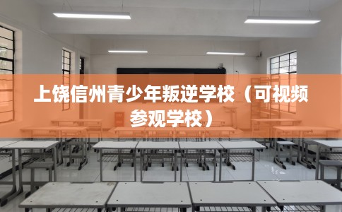上饶信州青少年叛逆学校（可视频参观学校）