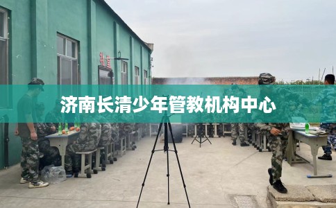 济南长清少年管教机构中心