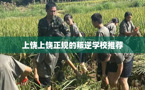 上饶上饶正规的叛逆学校推荐