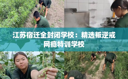 江苏宿迁全封闭学校：精选叛逆戒网瘾特训学校