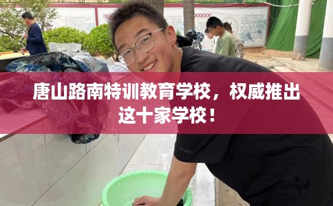 唐山路南特训教育学校，权威推出这十家学校！