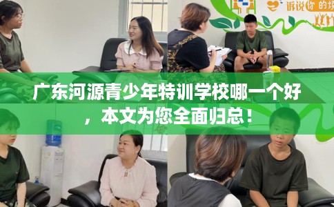 广东河源青少年特训学校哪一个好，本文为您全面归总！