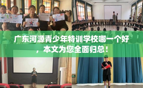 广东河源青少年特训学校哪一个好，本文为您全面归总！