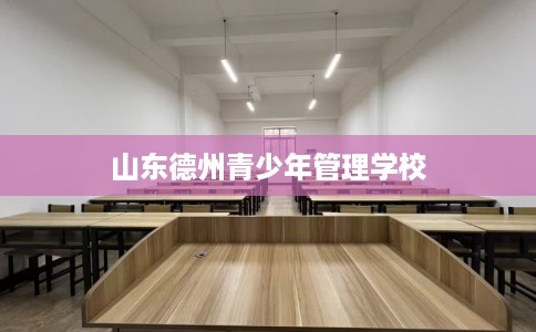 山东德州青少年管理学校