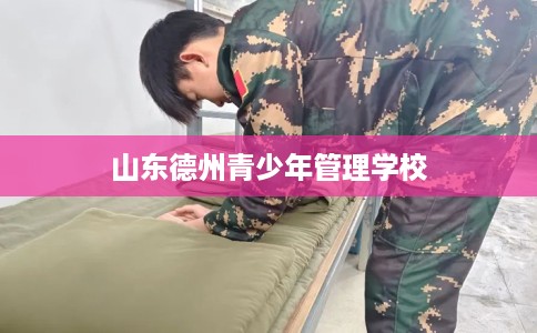 山东德州青少年管理学校