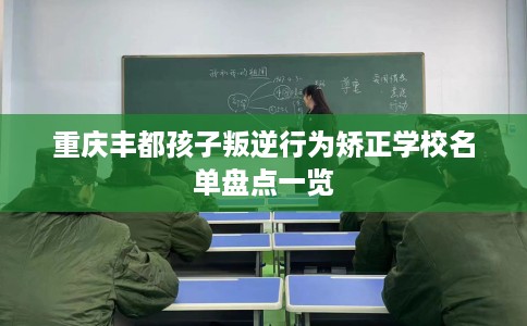 重庆丰都孩子叛逆行为矫正学校名单盘点一览