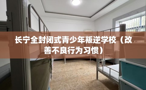 长宁全封闭式青少年叛逆学校（改善不良行为习惯）
