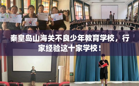 秦皇岛山海关不良少年教育学校，行家经验这十家学校！