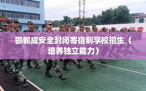 邯郸成安全封闭寄宿制学校招生（培养独立能力）