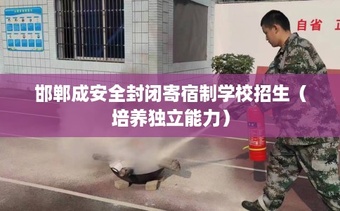 邯郸成安全封闭寄宿制学校招生（培养独立能力）