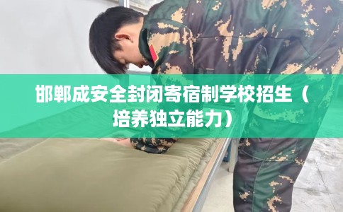 邯郸成安全封闭寄宿制学校招生（培养独立能力）