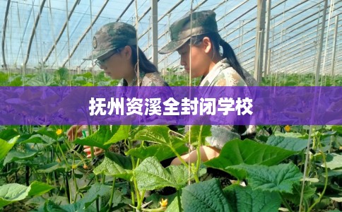 抚州资溪全封闭学校