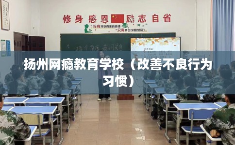 扬州网瘾教育学校（改善不良行为习惯）