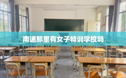 南通那里有女子特训学校吗